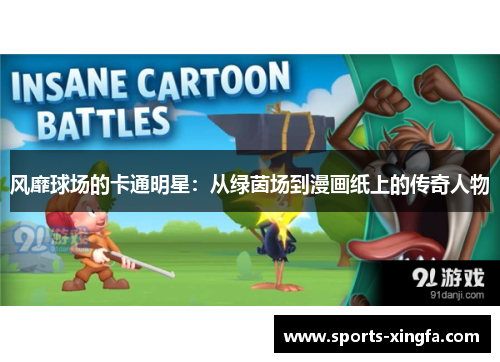 风靡球场的卡通明星:从绿茵场到漫画纸上的传奇人物 风靡球场的卡通明星:从绿茵场到漫画纸上的传奇人物