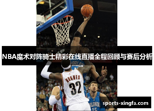 NBA魔术对阵骑士精彩在线直播全程回顾与赛后分析