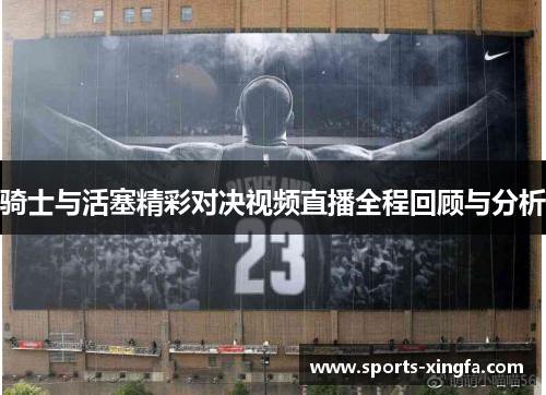 骑士与活塞精彩对决视频直播全程回顾与分析