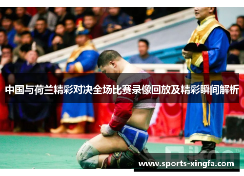 中国与荷兰精彩对决全场比赛录像回放及精彩瞬间解析
