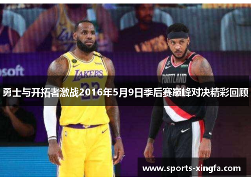 勇士与开拓者激战2016年5月9日季后赛巅峰对决精彩回顾