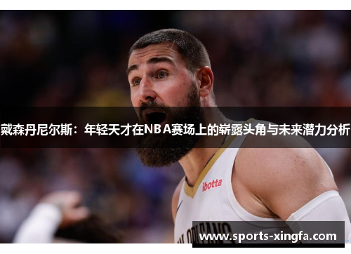戴森丹尼尔斯：年轻天才在NBA赛场上的崭露头角与未来潜力分析