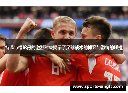 特温与福伦丹的激烈对决揭示了足球战术的博弈与激情的碰撞